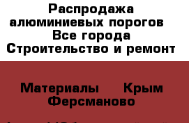 Распродажа алюминиевых порогов - Все города Строительство и ремонт » Материалы   . Крым,Ферсманово